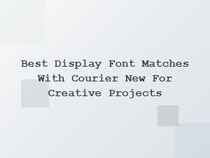 Exploring the Best Display Fonts to Pair with Courier New for Creative Projects