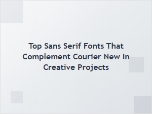 Sans Serif Fonts to Beautifully Complement Courier New