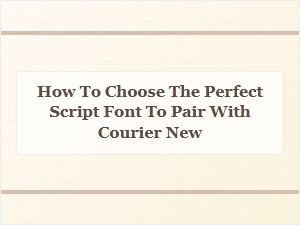 How to Choose the Perfect Script Font to Pair with Courier New