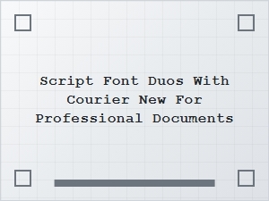 Pairing Script Fonts with Courier New for Polished Documents